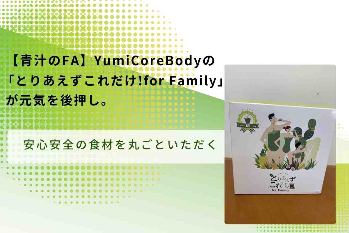 青汁のFA】YumiCoreBodyの「とりあえずこれだけ！for Family」が元気を後押し。 - FinalA